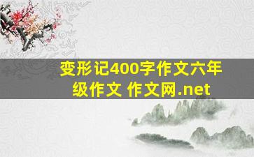 变形记400字作文六年级作文 作文网.net